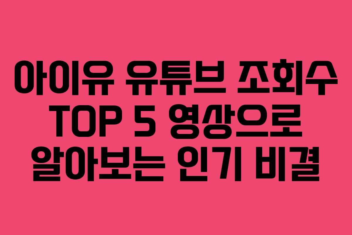 아이유 유튜브 조회수 TOP 5 영상으로 알아보는 인기 비결