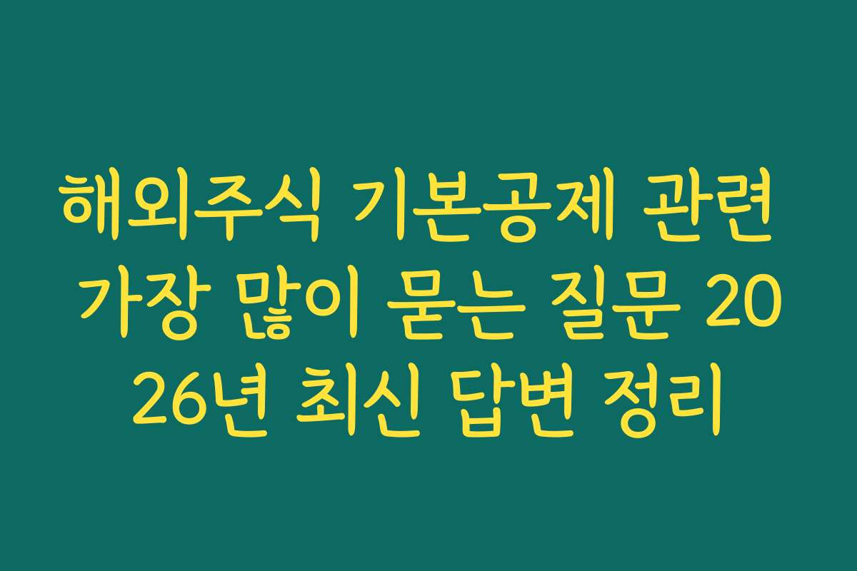 해외주식 기본공제 관련 가장 많이 묻는 질문 2026년 최신 답변 정리