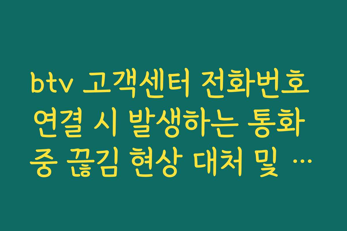 btv 고객센터 전화번호 연결 시 발생하는 통화 중 끊김 현상 대처 및 재연결 팁