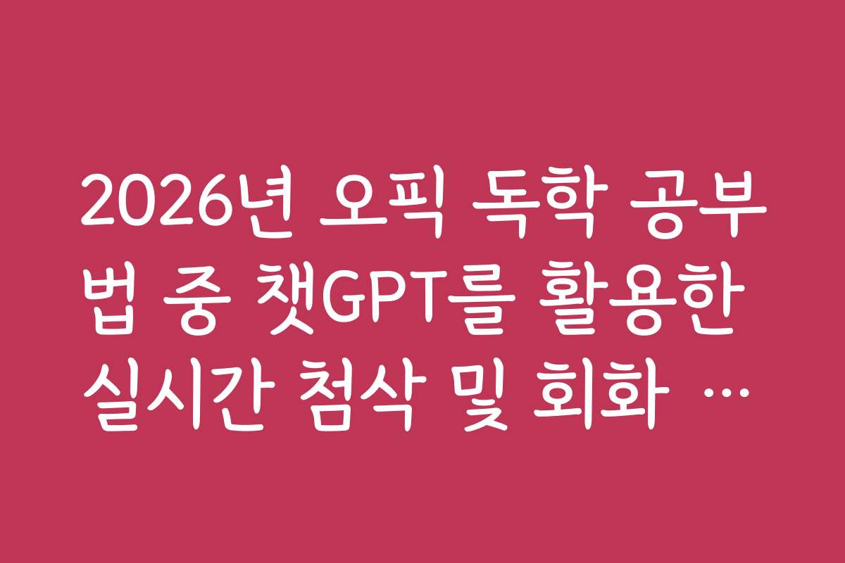 2026년 오픽 독학 공부법 중 챗GPT를 활용한 실시간 첨삭 및 회화 연습 요령
