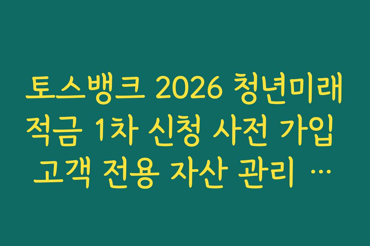 토스뱅크 2026 청년미래적금 1차 신청 사전 가입 고객 전용 자산 관리 서비스 안내