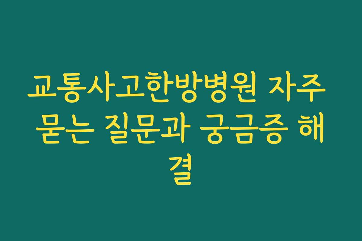 교통사고한방병원 자주 묻는 질문과 궁금증 해결