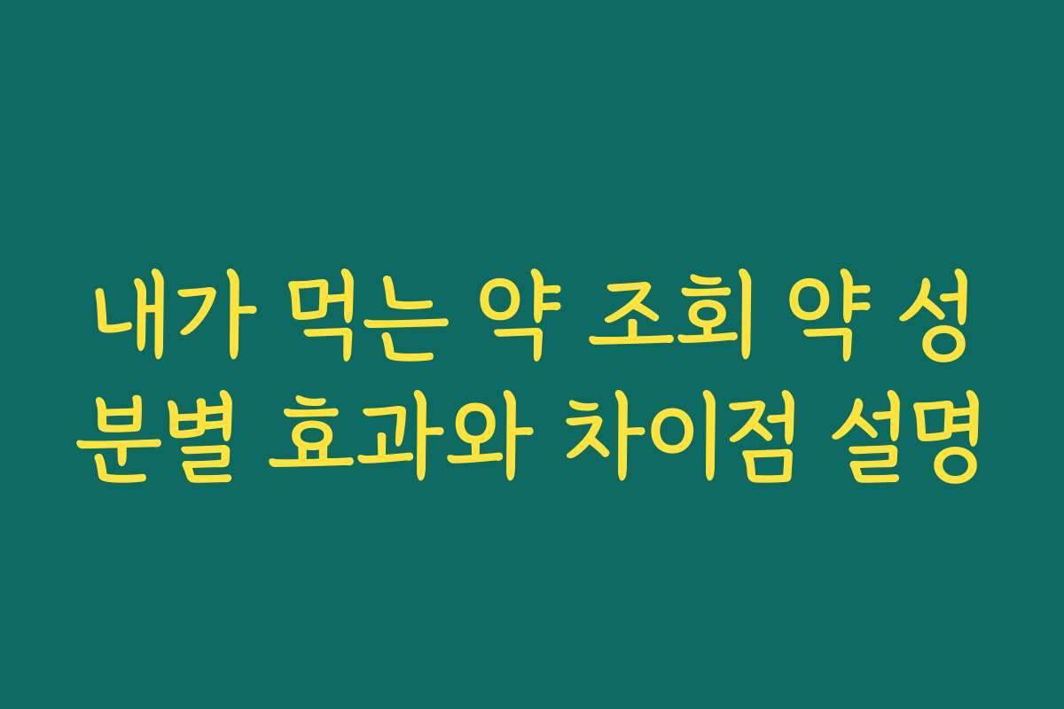 내가 먹는 약 조회 약 성분별 효과와 차이점 설명