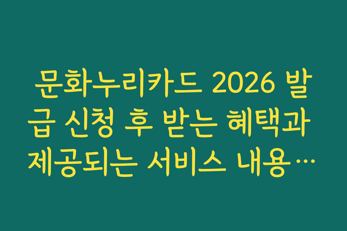 문화누리카드 2026 발급 신청 후 받는 혜택과 제공되는 서비스 내용을 정리했습니다