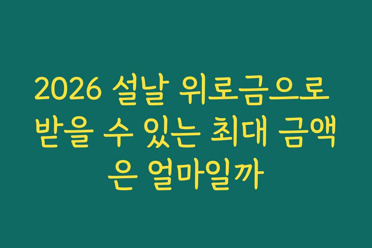 2026 설날 위로금으로 받을 수 있는 최대 금액은 얼마일까