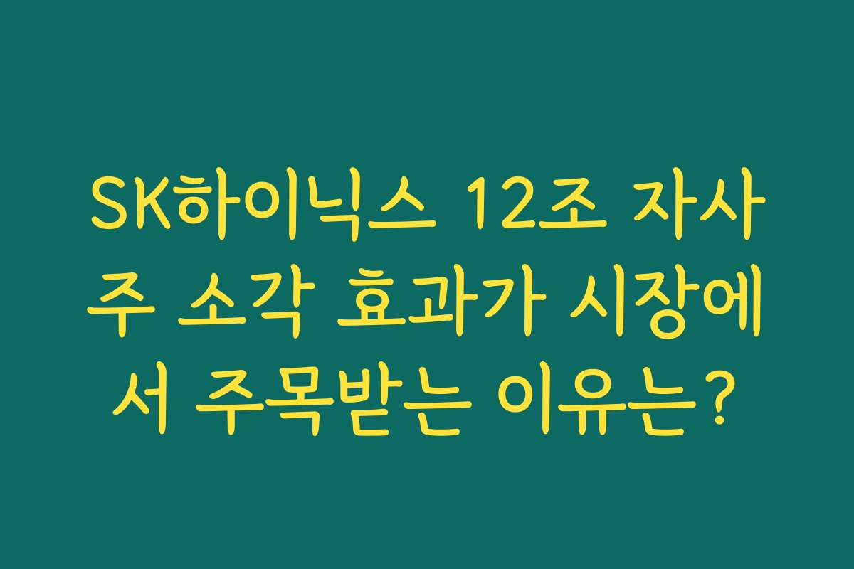 SK하이닉스 12조 자사주 소각 효과가 시장에서 주목받는 이유는?