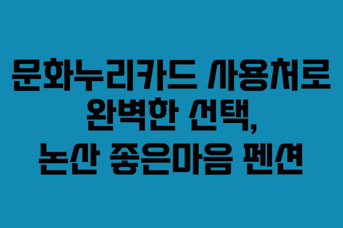 문화누리카드 사용처로 완벽한 선택, 논산 좋은마음 펜션 문화누리카드 사용처로 완벽한 선택, 논산 좋은마음 펜션