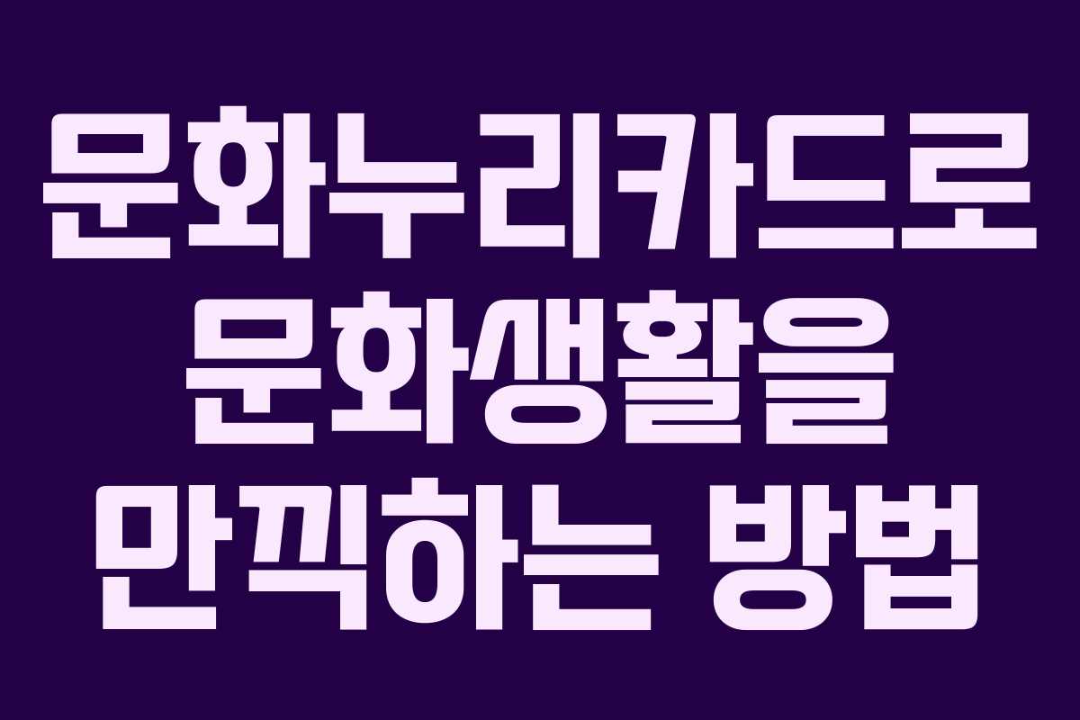 문화누리카드로 문화생활을 만끽하는 방법