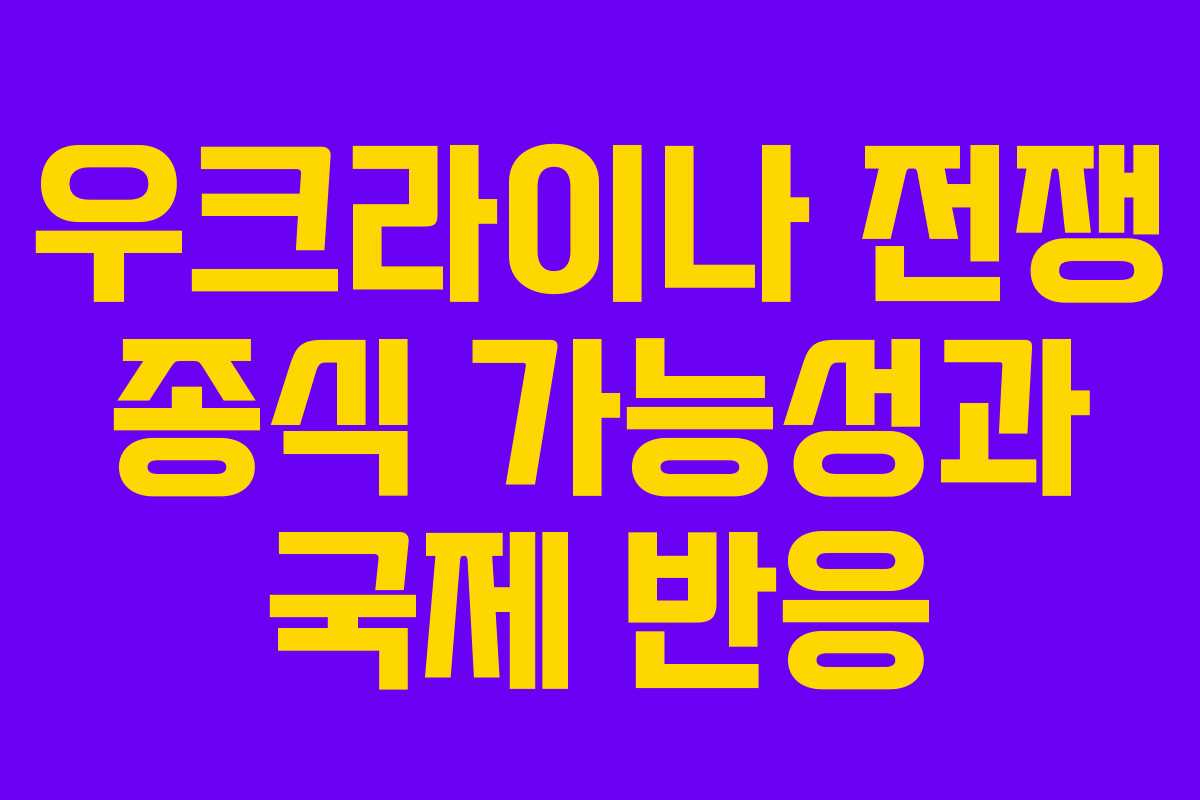 우크라이나 전쟁 종식 가능성과 국제 반응 우크라이나 전쟁 종식 가능성과 국제 반응