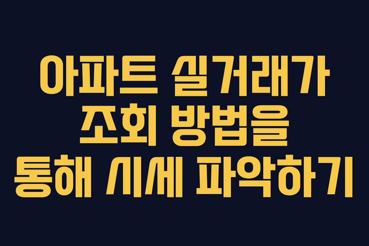 아파트 실거래가 조회 방법을 통해 시세 파악하기 아파트 실거래가 조회 방법을 통해 시세 파악하기