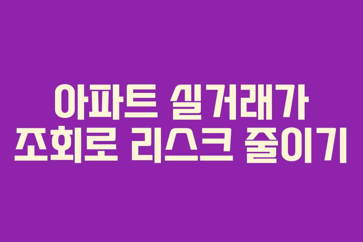아파트 실거래가 조회로 리스크 줄이기