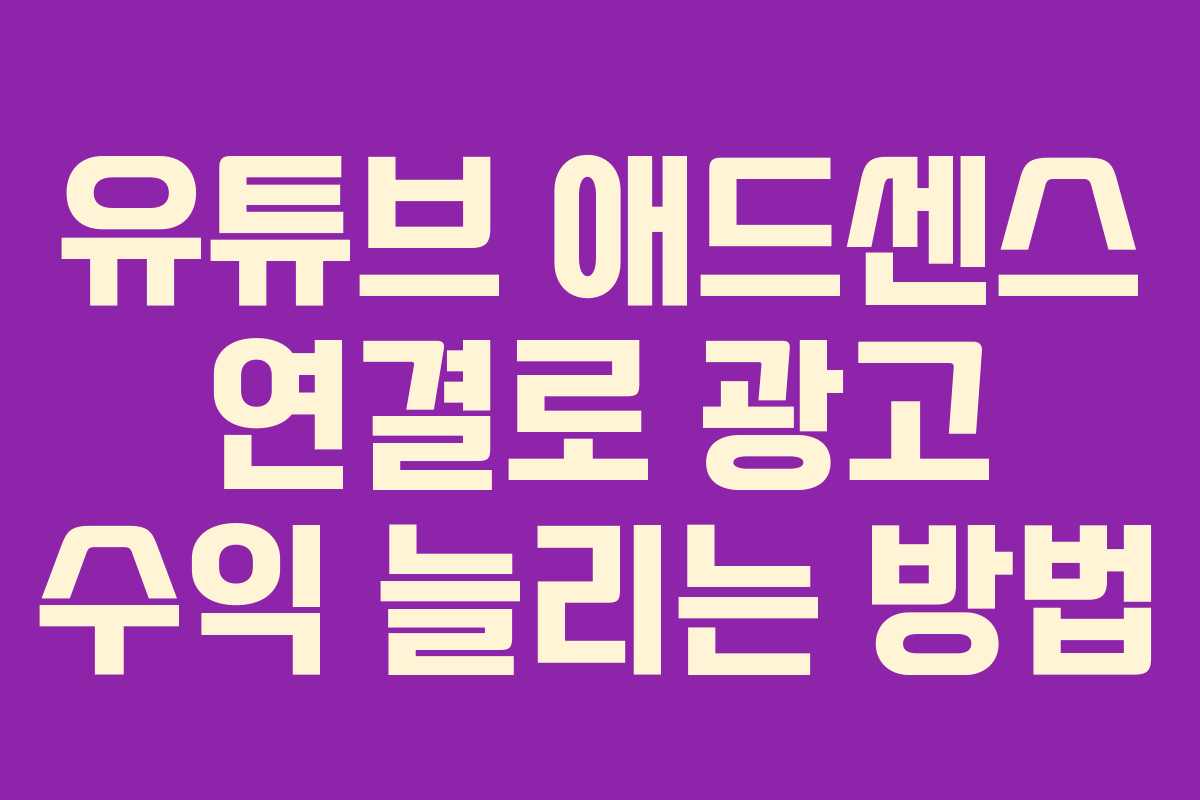 유튜브 애드센스 연결로 광고 수익 늘리는 방법