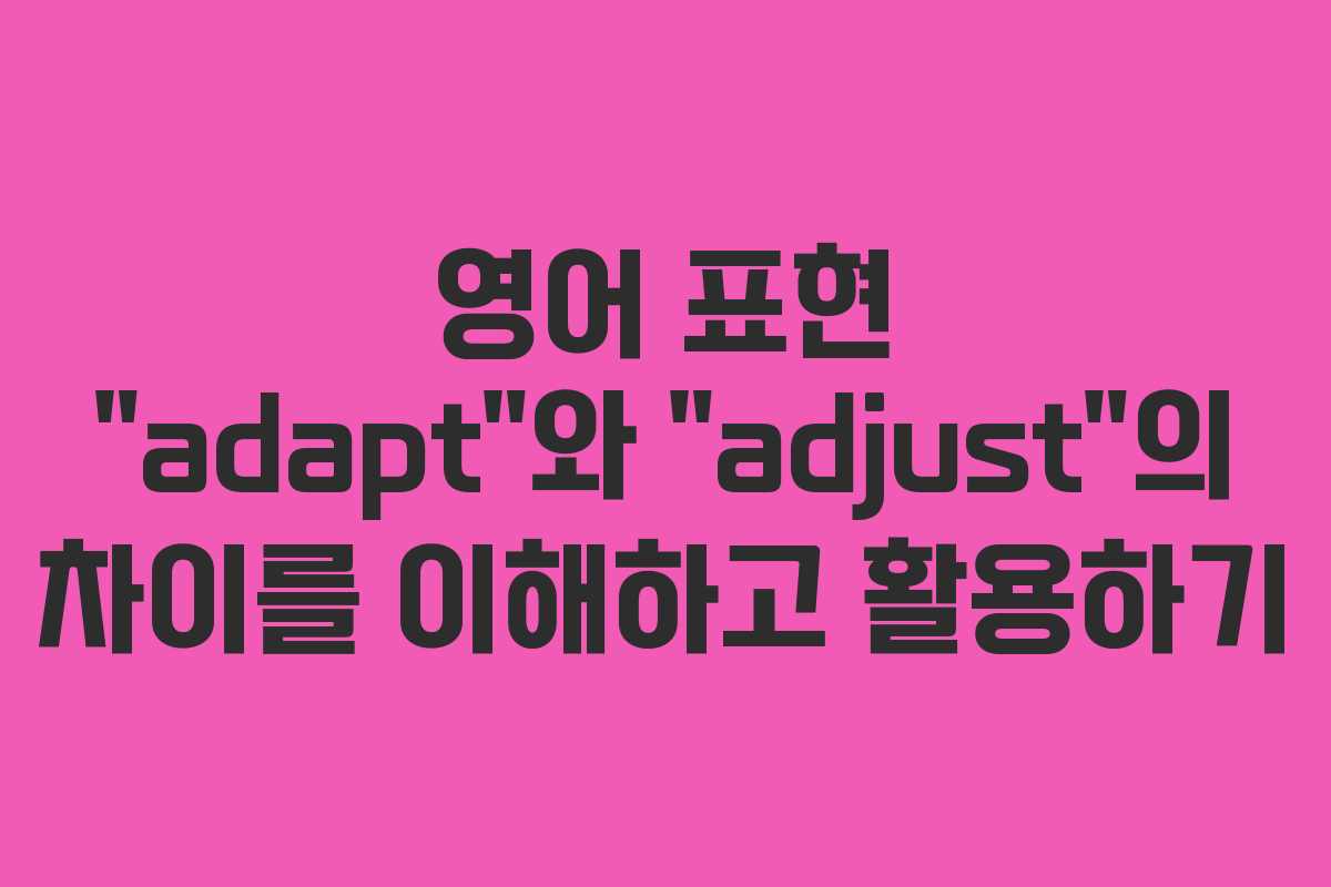 영어 표현 “adapt”와 “adjust”의 차이를 이해하고 활용하기 영어 표현 “adapt”와 “adjust”의 차이를 이해하고 활용하기