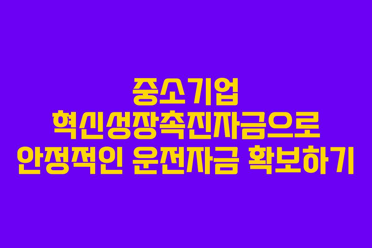 중소기업 혁신성장촉진자금으로 안정적인 운전자금 확보하기
