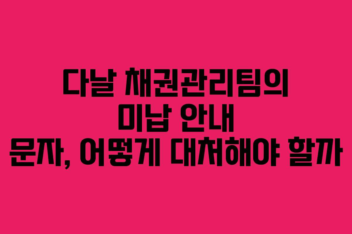 다날 채권관리팀의 미납 안내 문자, 어떻게 대처해야 할까