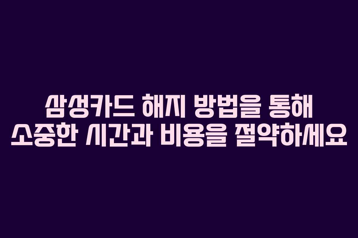 삼성카드 해지 방법을 통해 소중한 시간과 비용을 절약하세요