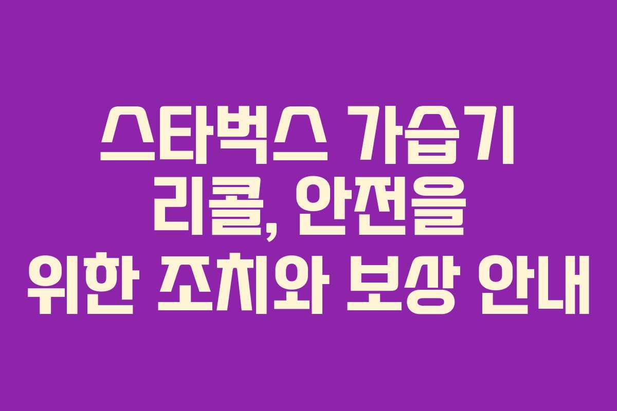 스타벅스 가습기 리콜, 안전을 위한 조치와 보상 안내 스타벅스 가습기 리콜, 안전을 위한 조치와 보상 안내