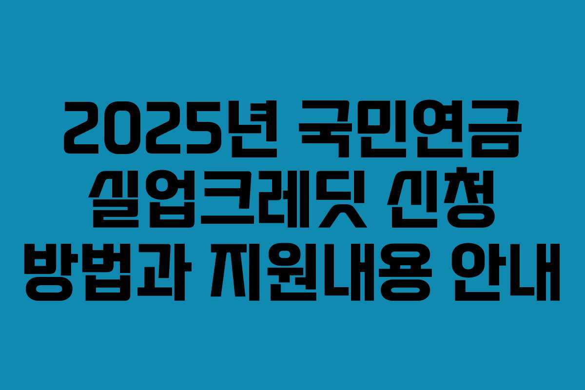 2025년 국민연금 실업크레딧 신청 방법과 지원내용 안내 2025년 국민연금 실업크레딧 신청 방법과 지원내용 안내