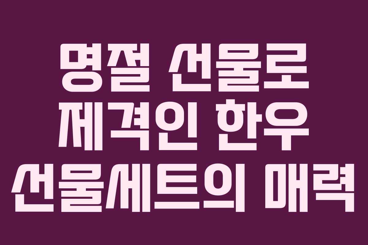 명절 선물로 제격인 한우 선물세트의 매력