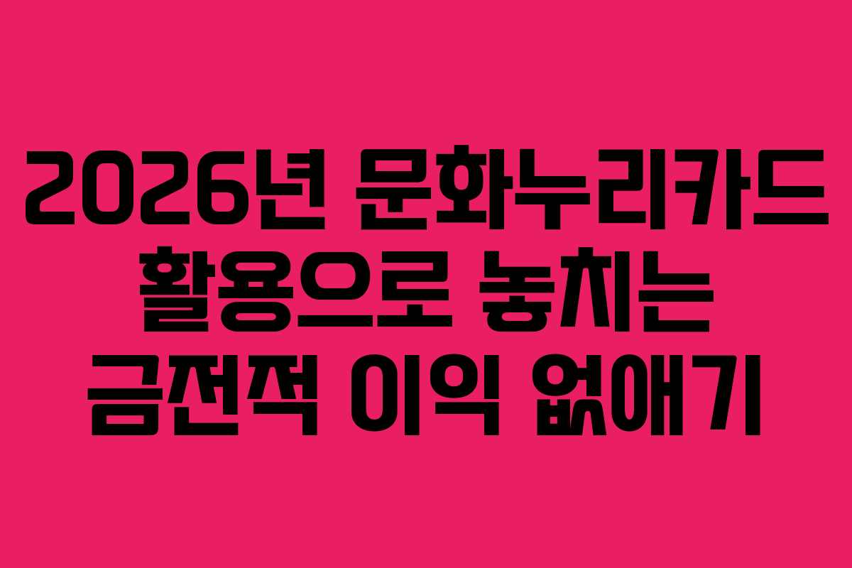 2026년 문화누리카드 활용으로 놓치는 금전적 이익 없애기