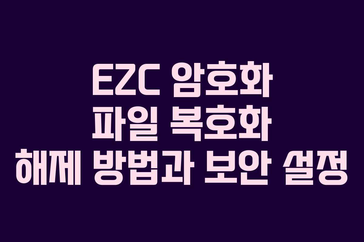 EZC 암호화 파일 복호화 해제 방법과 보안 설정