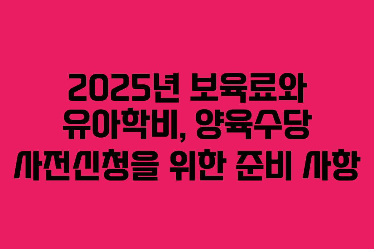 2025년 보육료와 유아학비, 양육수당 사전신청을 위한 준비 사항