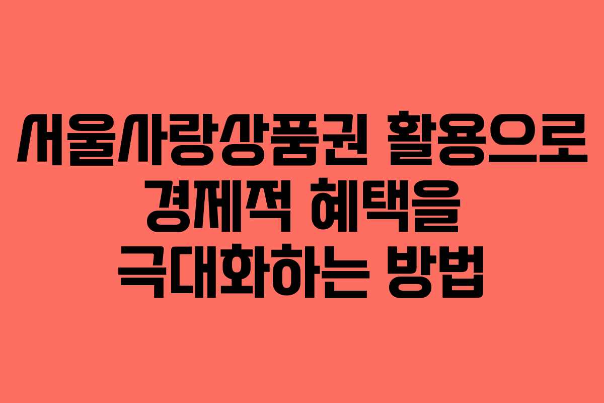 서울사랑상품권 활용으로 경제적 혜택을 극대화하는 방법