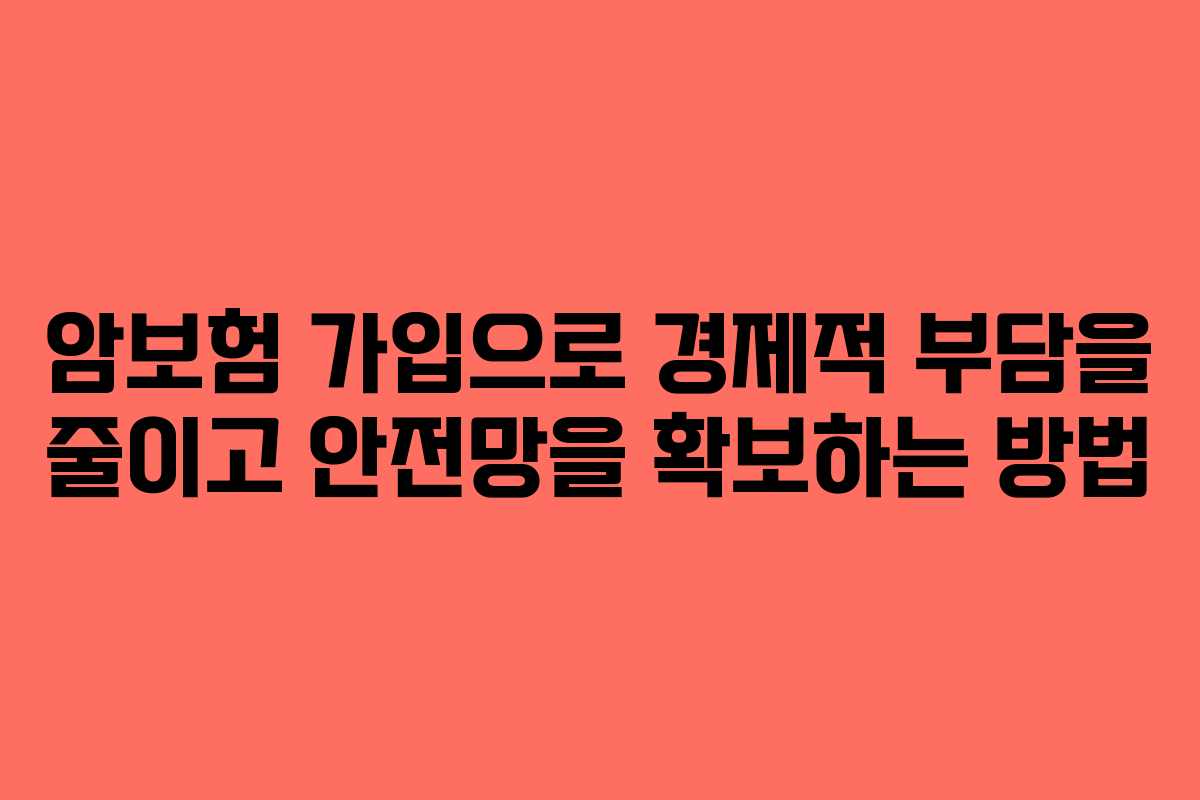 암보험 가입으로 경제적 부담을 줄이고 안전망을 확보하는 방법