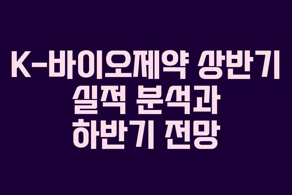 K-바이오제약 상반기 실적 분석과 하반기 전망