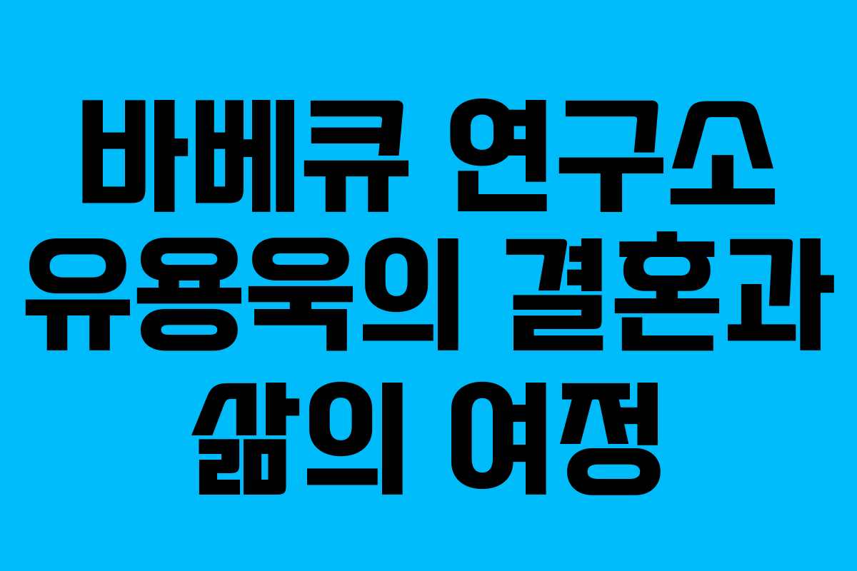 바베큐 연구소 유용욱의 결혼과 삶의 여정