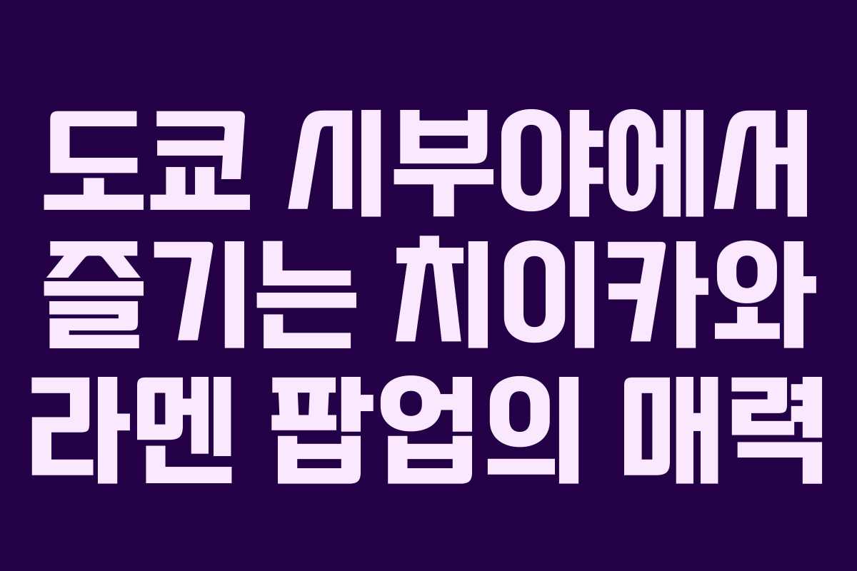 도쿄 시부야에서 즐기는 치이카와 라멘 팝업의 매력