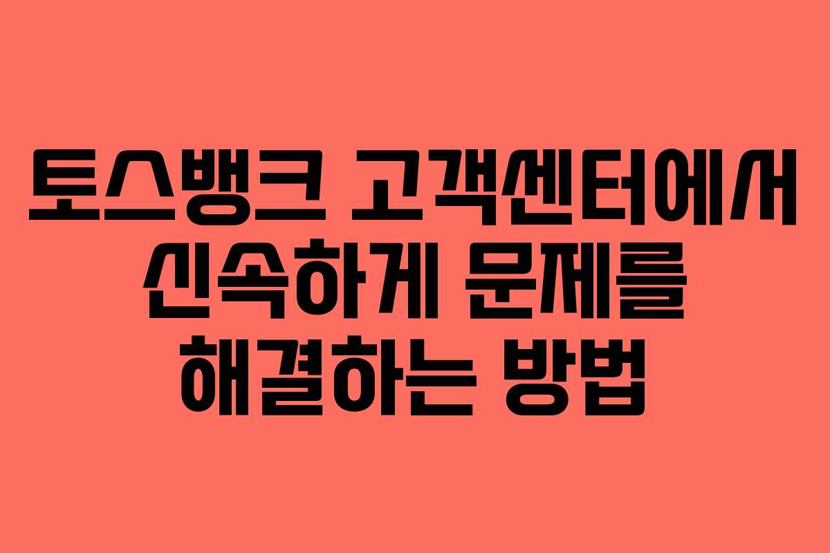 토스뱅크 고객센터에서 신속하게 문제를 해결하는 방법