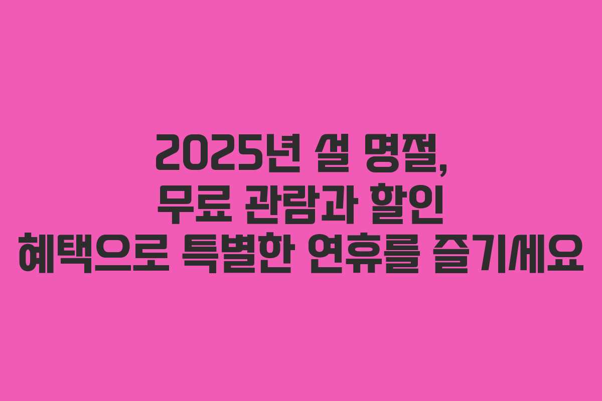 2025년 설 명절, 무료 관람과 할인 혜택으로 특별한 연휴를 즐기세요