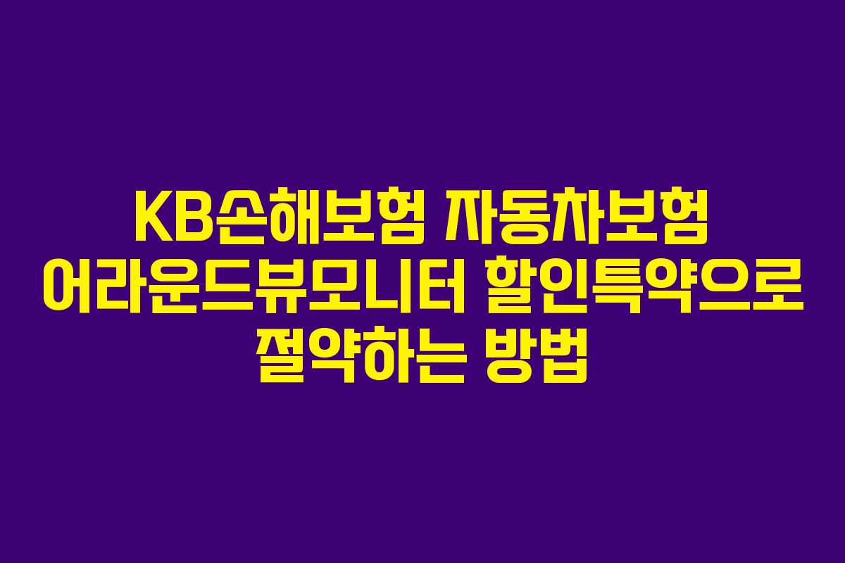 KB손해보험 자동차보험 어라운드뷰모니터 할인특약으로 절약하는 방법