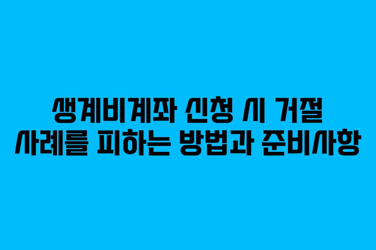 생계비계좌 신청 시 거절 사례를 피하는 방법과 준비사항