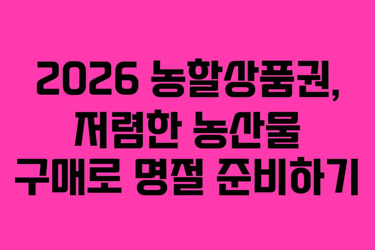 2026 농할상품권, 저렴한 농산물 구매로 명절 준비하기