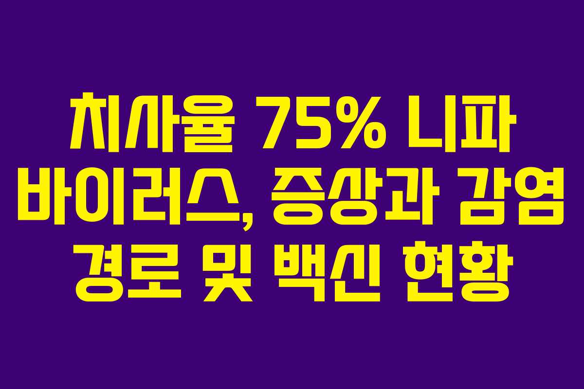 치사율 75% 니파 바이러스, 증상과 감염 경로 및 백신 현황