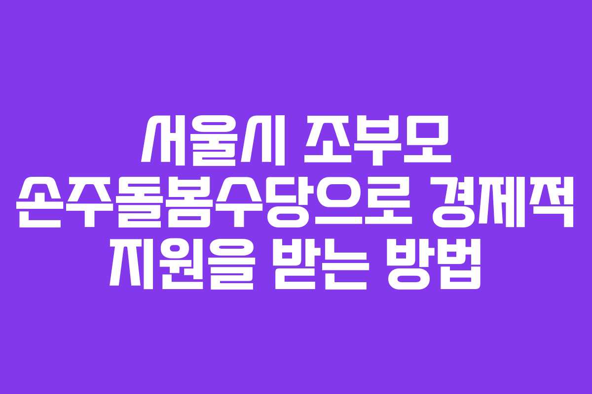 서울시 조부모 손주돌봄수당으로 경제적 지원을 받는 방법