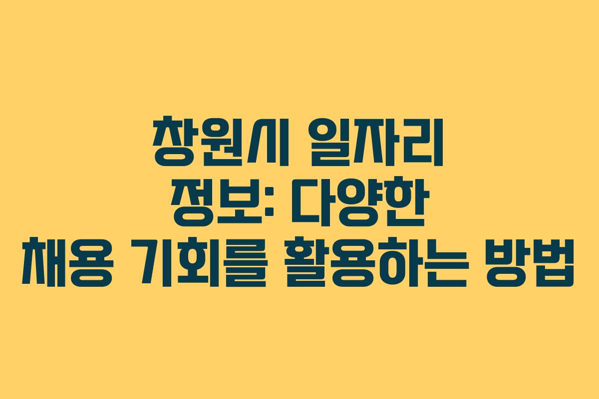 창원시 일자리 정보: 다양한 채용 기회를 활용하는 방법