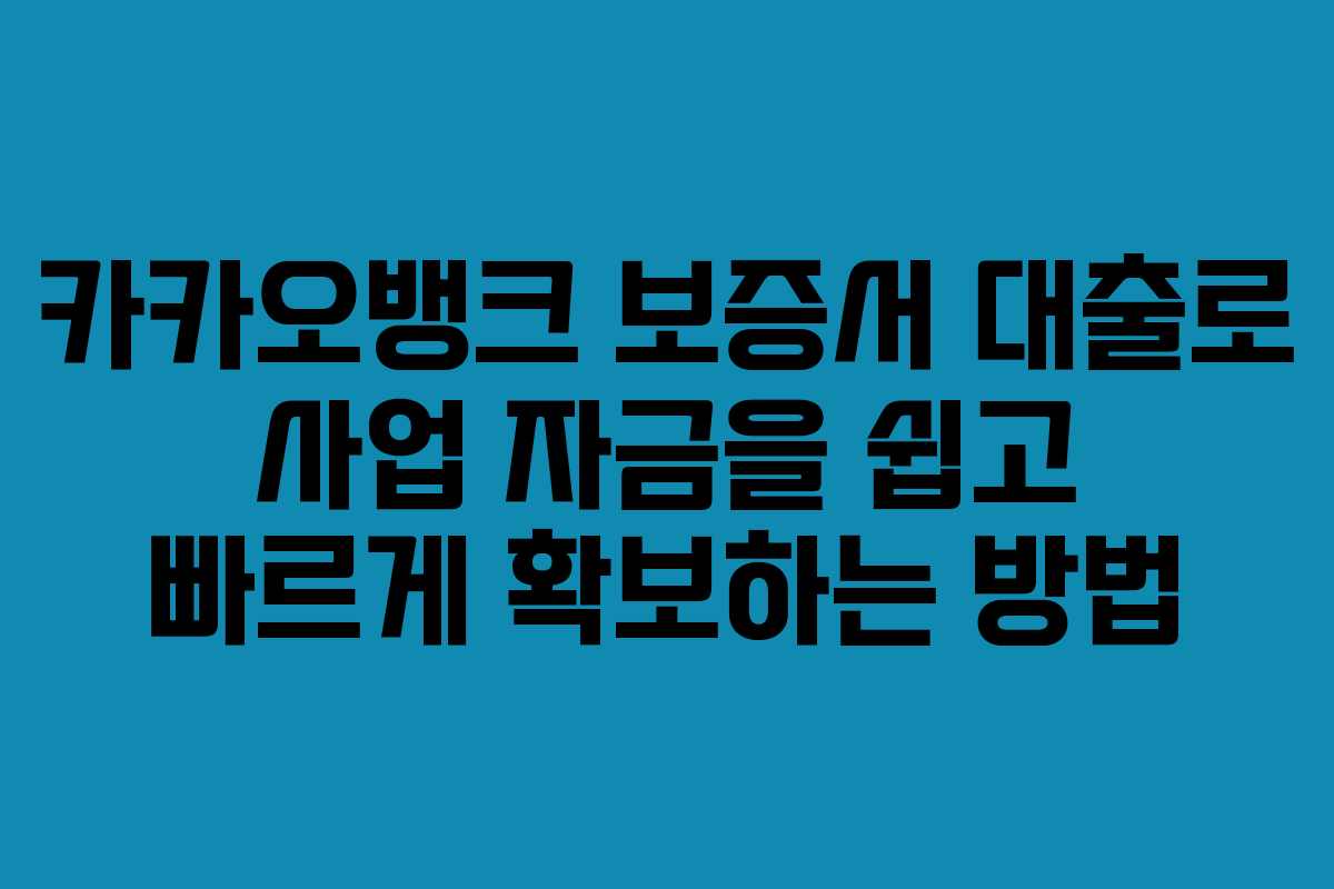 카카오뱅크 보증서 대출로 사업 자금을 쉽고 빠르게 확보하는 방법