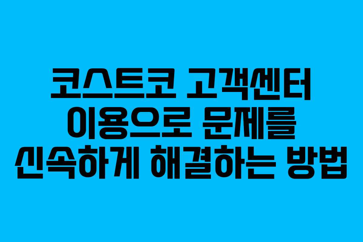 코스트코 고객센터 이용으로 문제를 신속하게 해결하는 방법