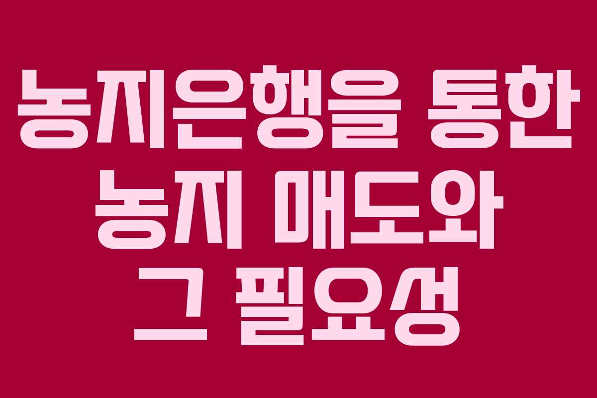 농지은행을 통한 농지 매도와 그 필요성