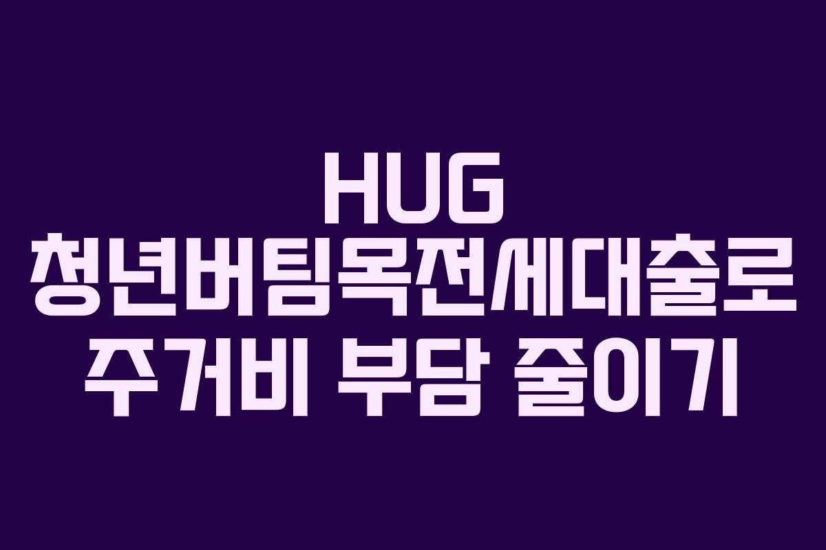 HUG 청년버팀목전세대출로 주거비 부담 줄이기