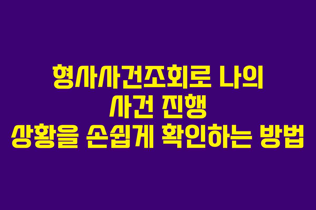 형사사건조회로 나의 사건 진행 상황을 손쉽게 확인하는 방법