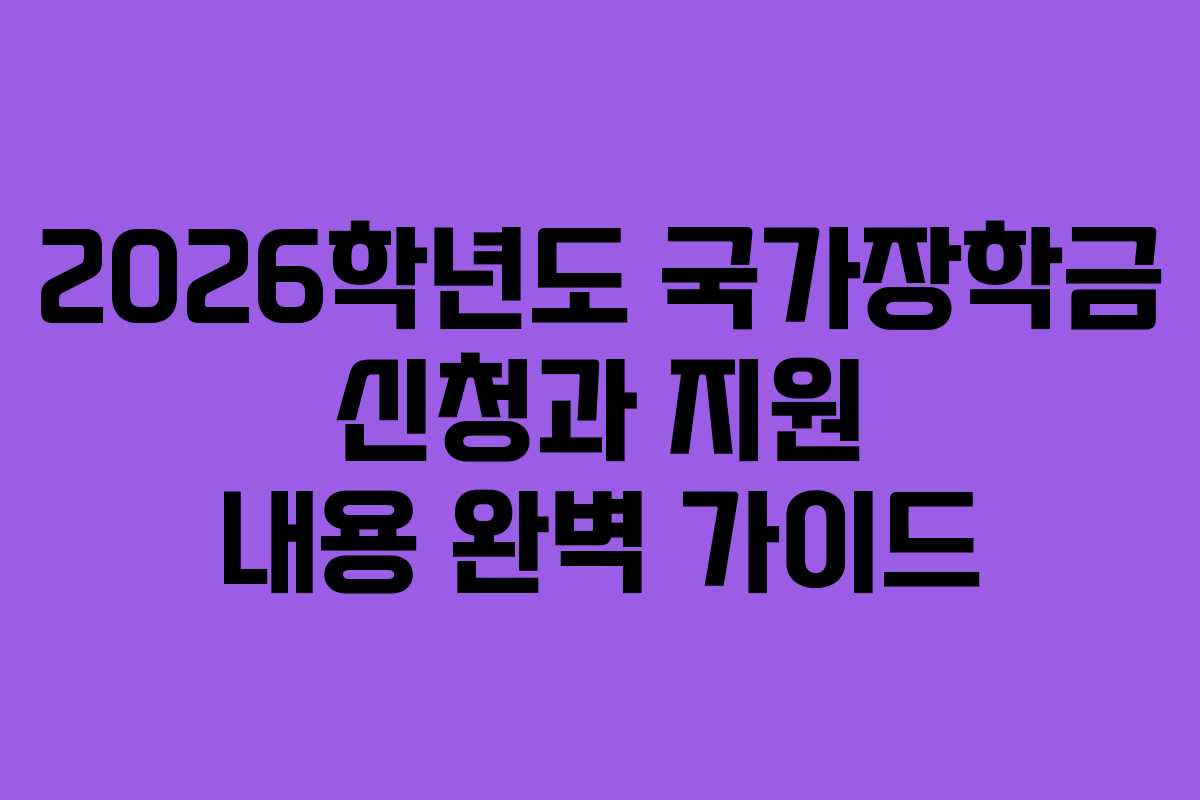 2026학년도 국가장학금 신청과 지원 내용 완벽 가이드