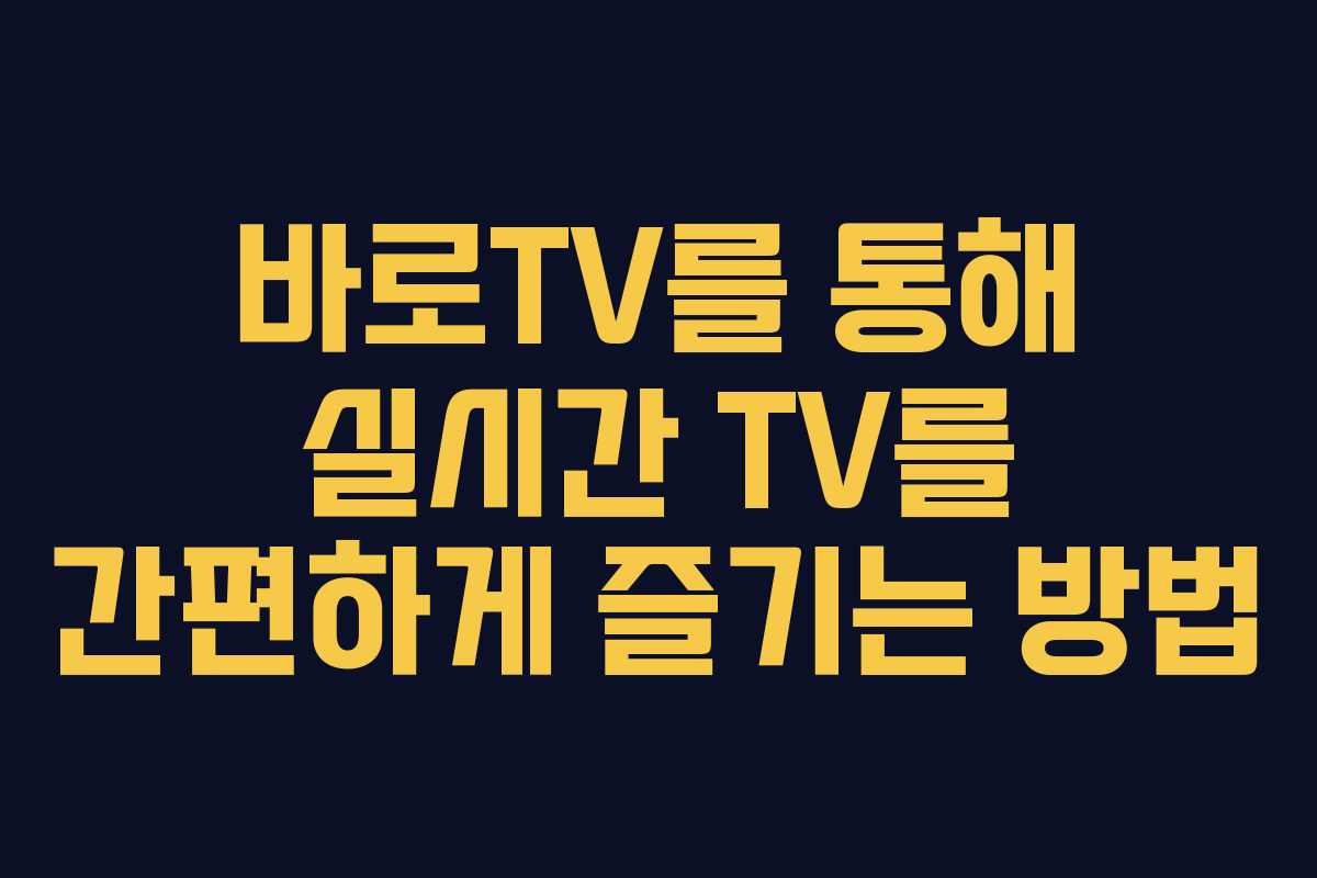 바로TV를 통해 실시간 TV를 간편하게 즐기는 방법