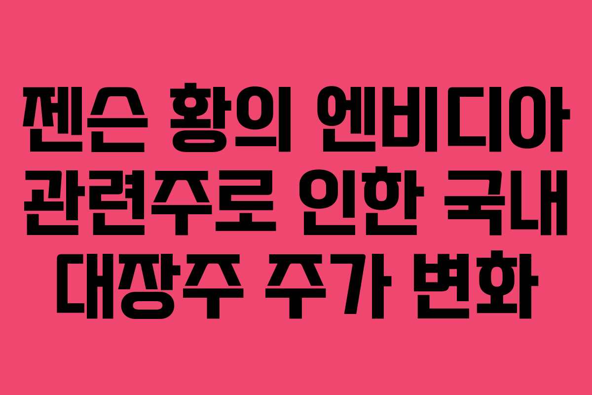 젠슨 황의 엔비디아 관련주로 인한 국내 대장주 주가 변화