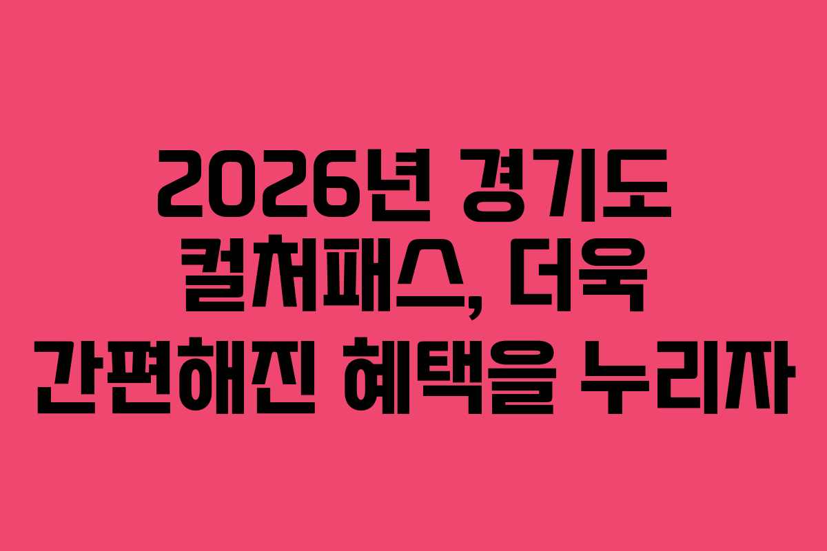 2026년 경기도 컬처패스, 더욱 간편해진 혜택을 누리자