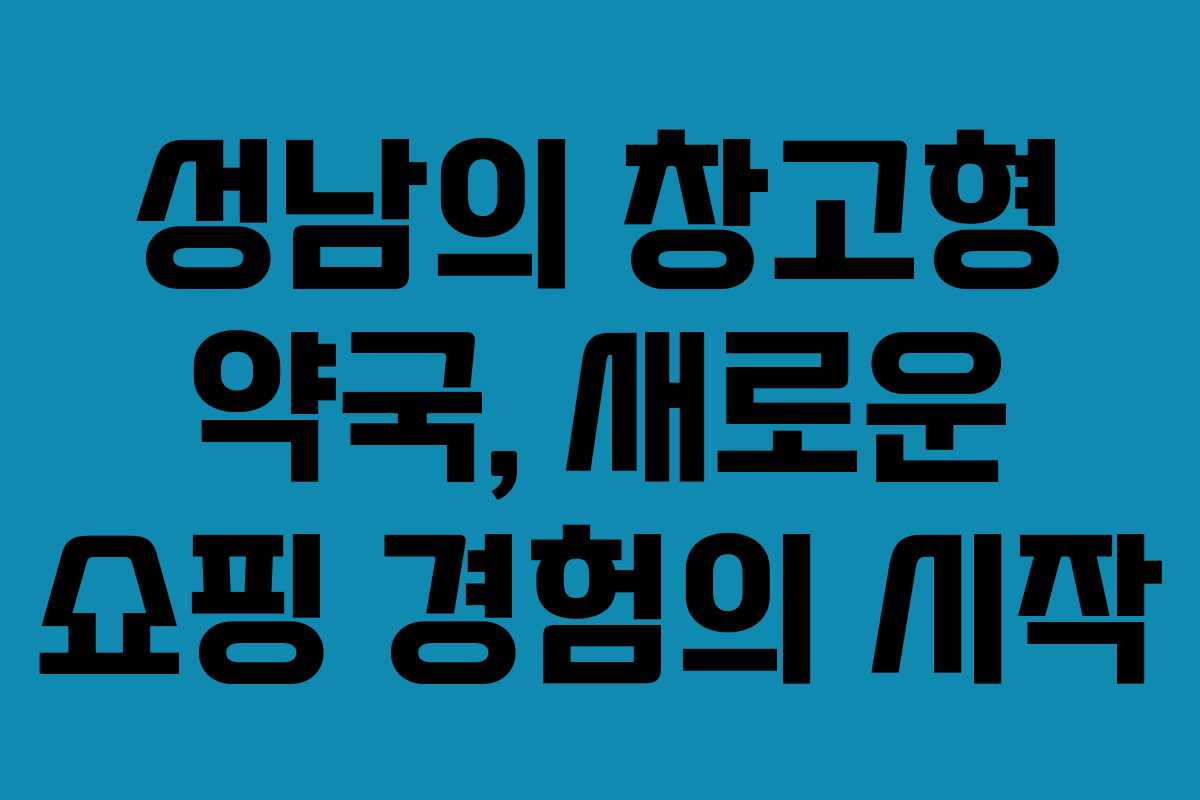 성남의 창고형 약국, 새로운 쇼핑 경험의 시작