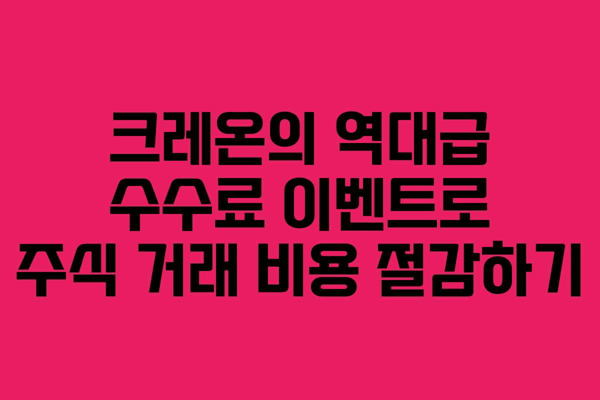 크레온의 역대급 수수료 이벤트로 주식 거래 비용 절감하기